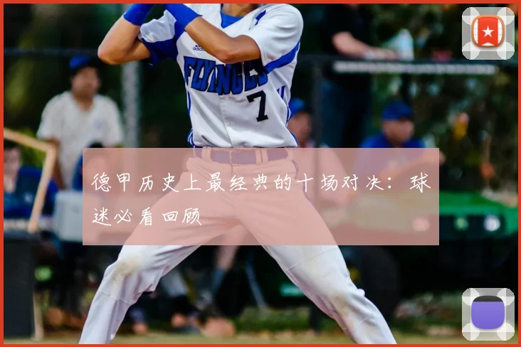 德甲历史上最经典的十场对决:球迷必看回顾