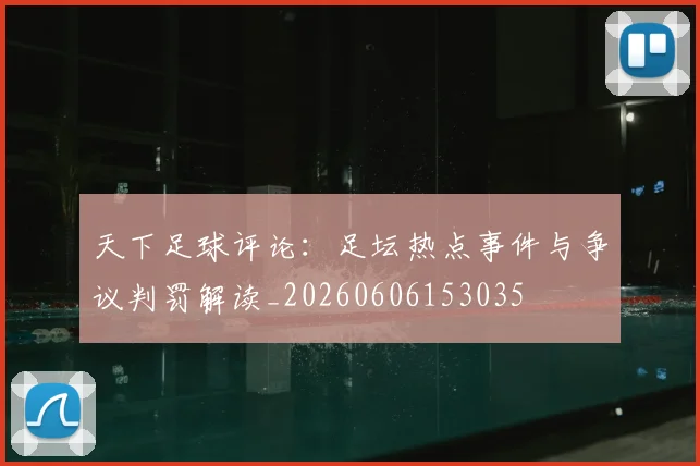 天下足球评论:足坛热点事件与争议判罚解读_20260606153035
