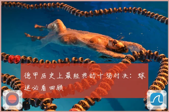 德甲历史上最经典的十场对决:球迷必看回顾