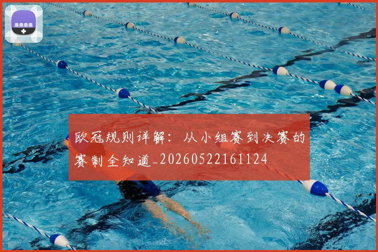 欧冠规则详解：从小组赛到决赛的赛制全知道_20260522161124
