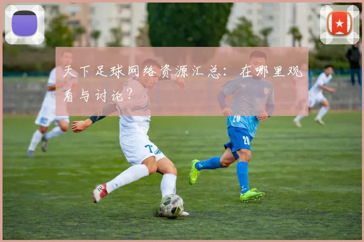 天下足球网络资源汇总:在哪里观看与讨论?