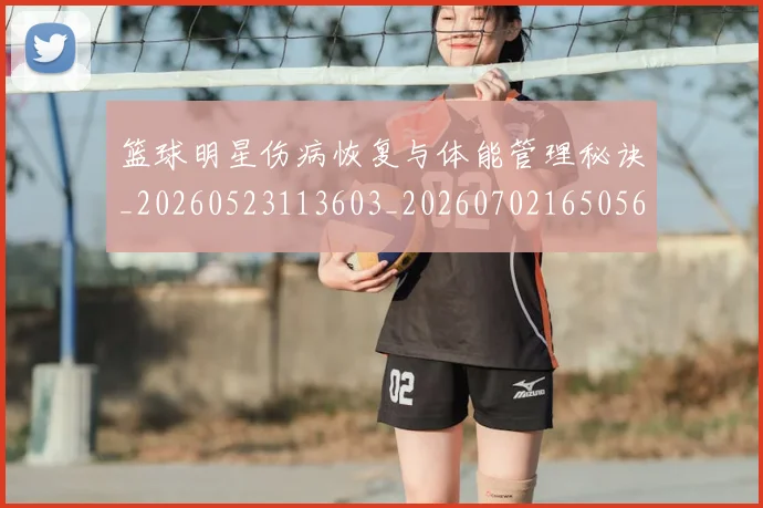 篮球明星伤病恢复与体能管理秘诀_20260523113603_20260702165056