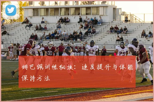 姆巴佩训练秘诀：速度提升与体能保持方法