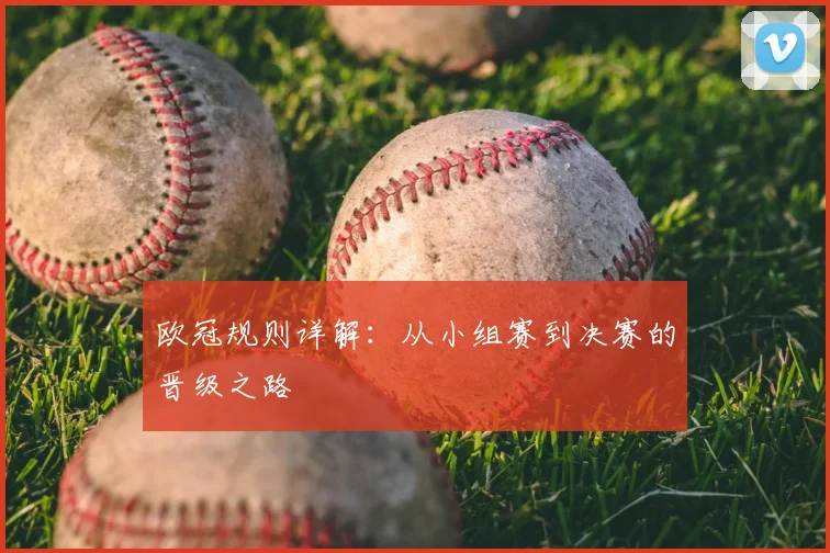 欧冠规则详解:从小组赛到决赛的晋级之路