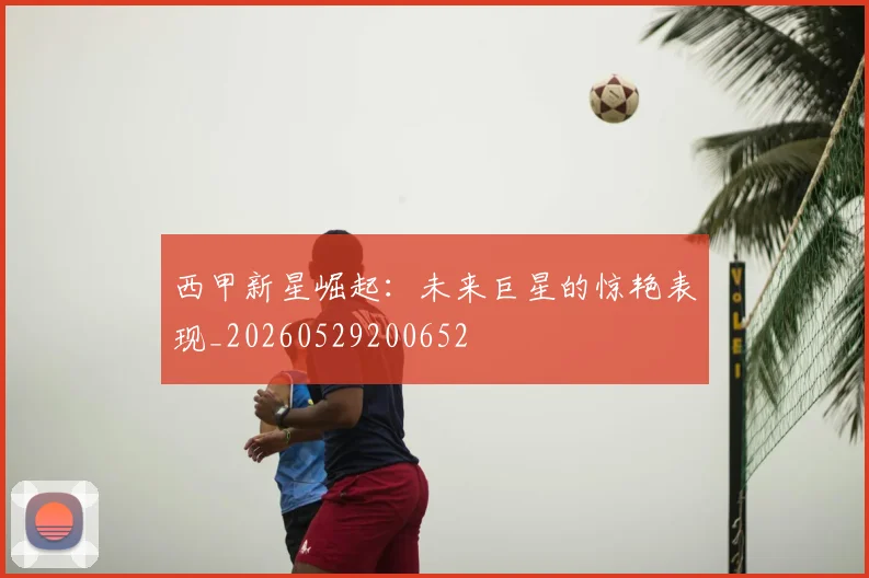西甲新星崛起：未来巨星的惊艳表现_20260529200652