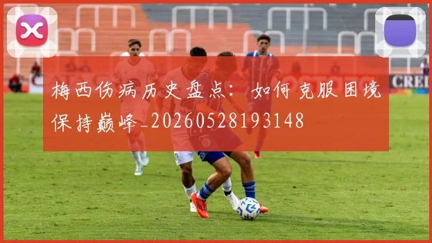 梅西伤病历史盘点:如何克服困境保持巅峰_20260528193148