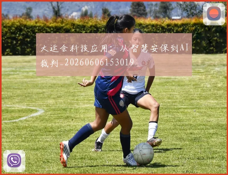 大运会科技应用：从智慧安保到AI裁判_20260606153019
