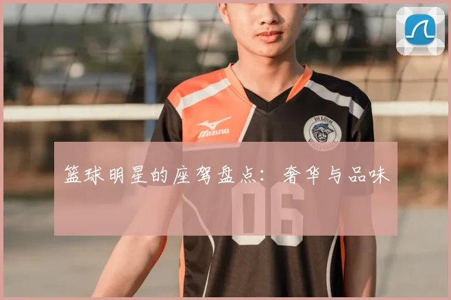 篮球明星的座驾盘点：奢华与品味