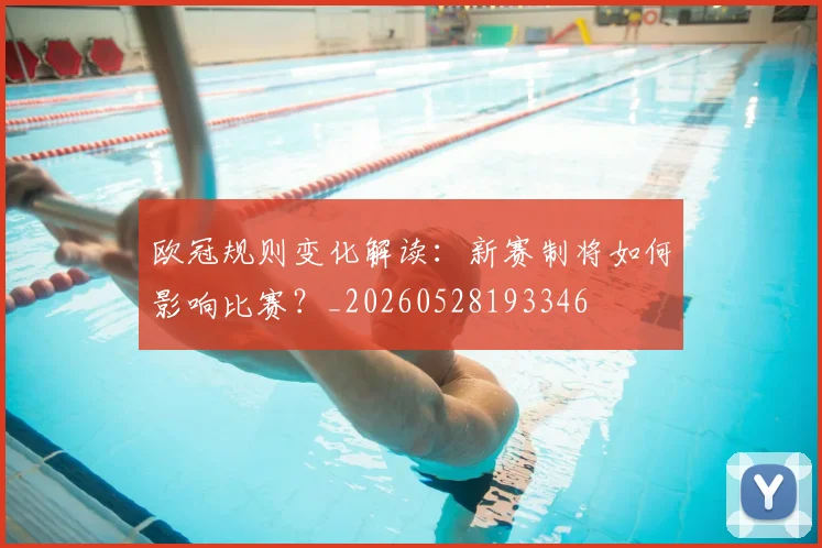 欧冠规则变化解读:新赛制将如何影响比赛?_20260528193346