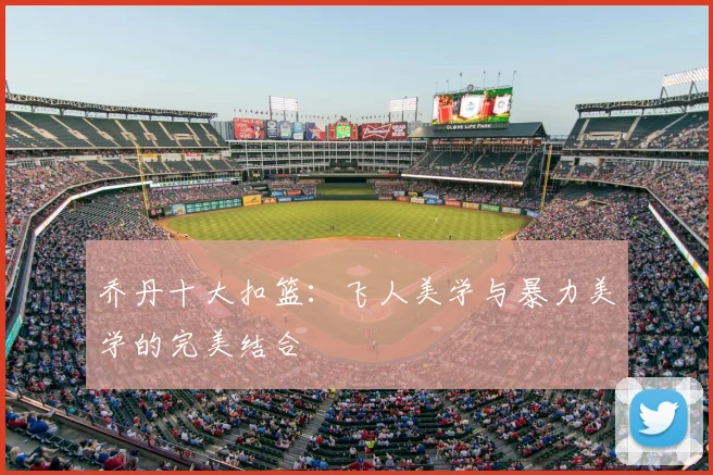 乔丹十大扣篮:飞人美学与暴力美学的完美结合