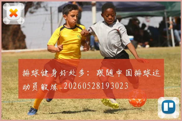 排球健身好处多:跟随中国排球运动员锻炼_20260528193023