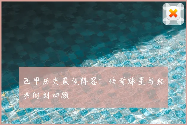 西甲历史最佳阵容：传奇球星与经典时刻回顾