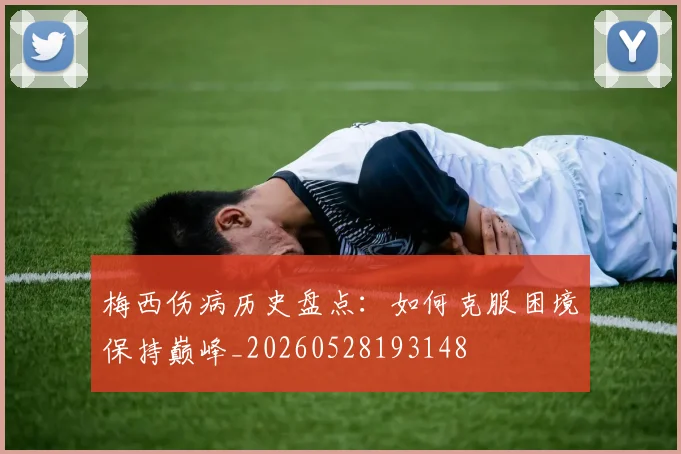 梅西伤病历史盘点:如何克服困境保持巅峰_20260528193148