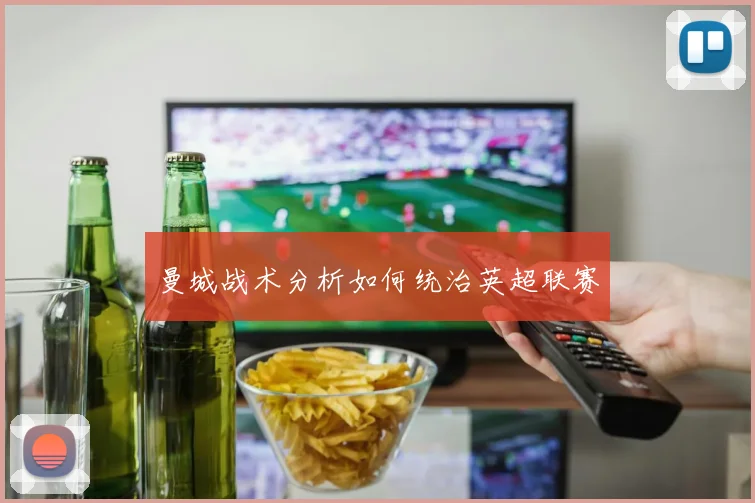 曼城战术分析如何统治英超联赛