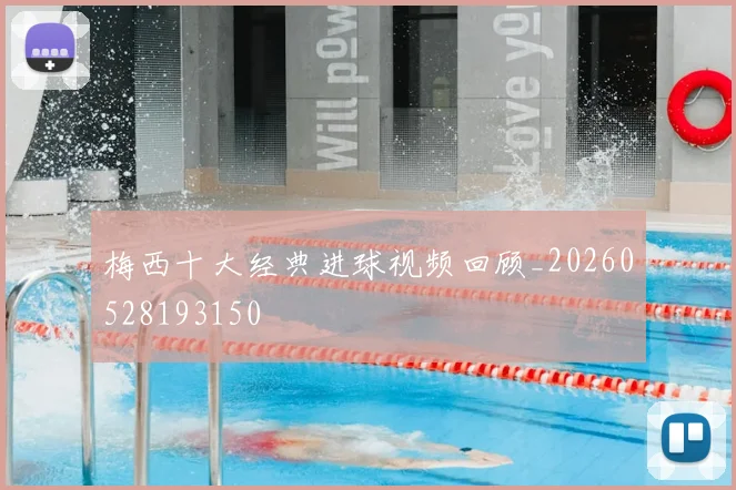 梅西十大经典进球视频回顾_20260528193150