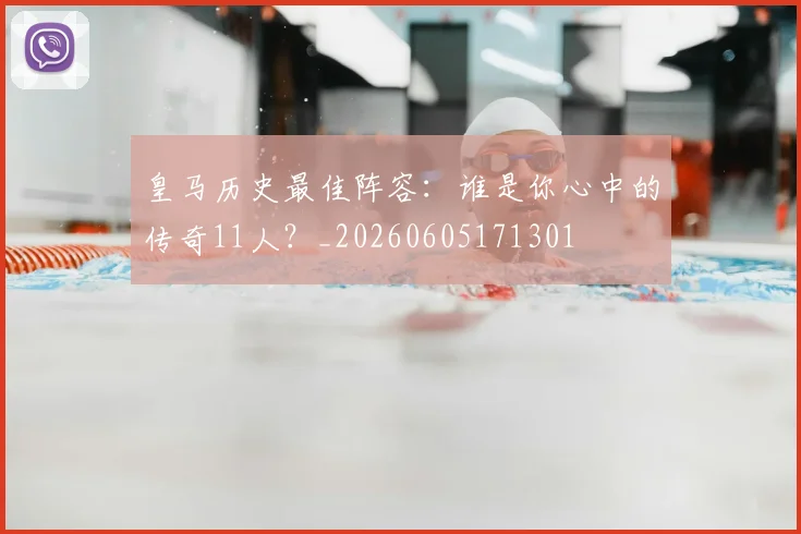皇马历史最佳阵容:谁是你心中的传奇11人?_20260605171301