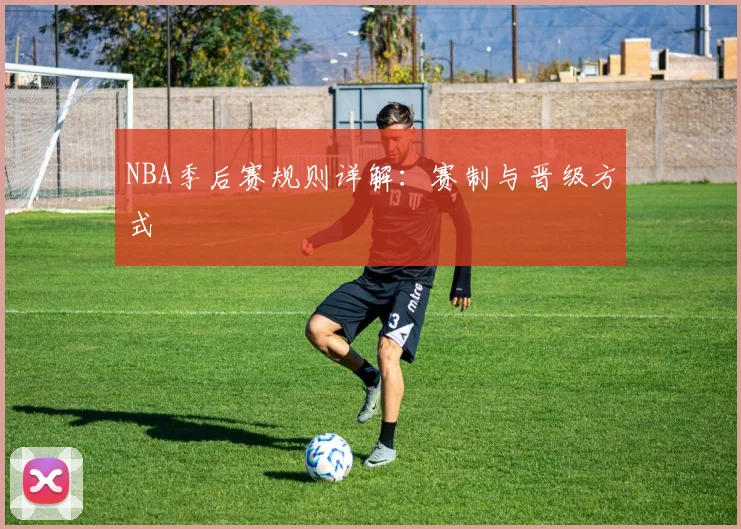 NBA季后赛规则详解:赛制与晋级方式