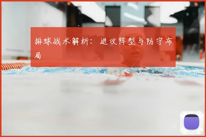 排球战术解析：进攻阵型与防守布局
