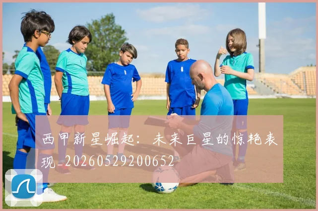 西甲新星崛起：未来巨星的惊艳表现_20260529200652