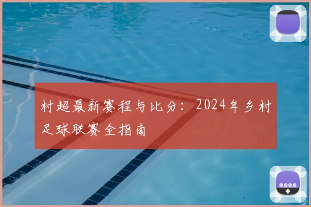 村超最新赛程与比分:2024年乡村足球联赛全指南