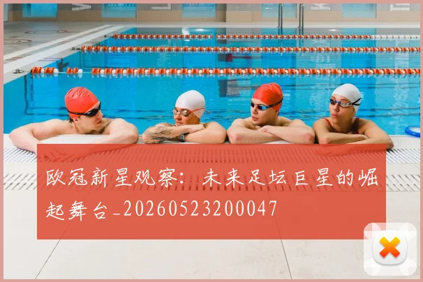 欧冠新星观察：未来足坛巨星的崛起舞台_20260523200047