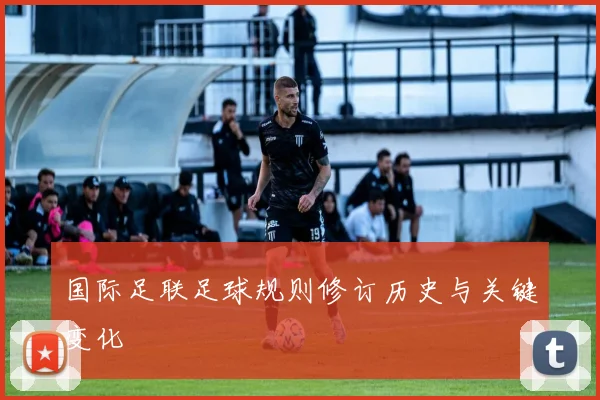 国际足联足球规则修订历史与关键变化