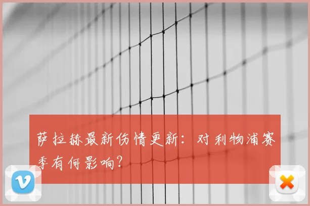 萨拉赫最新伤情更新：对利物浦赛季有何影响？