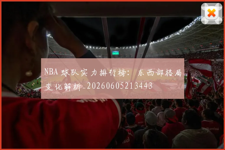NBA 球队实力排行榜:东西部格局变化解析_20260605213443