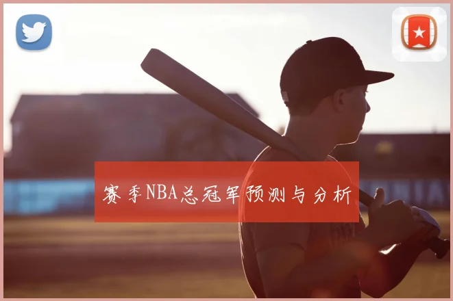 赛季NBA总冠军预测与分析